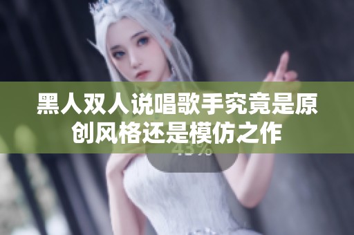 黑人双人说唱歌手究竟是原创风格还是模仿之作