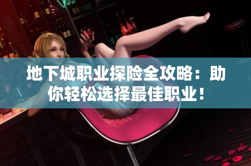 地下城职业探险全攻略：助你轻松选择最佳职业！