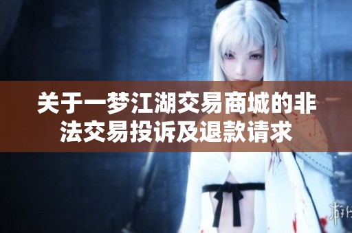 关于一梦江湖交易商城的非法交易投诉及退款请求