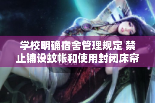 学校明确宿舍管理规定 禁止铺设蚊帐和使用封闭床帘