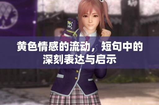 黄色情感的流动，短句中的深刻表达与启示