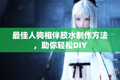 最佳人狗相伴胶水制作方法，助你轻松DIY