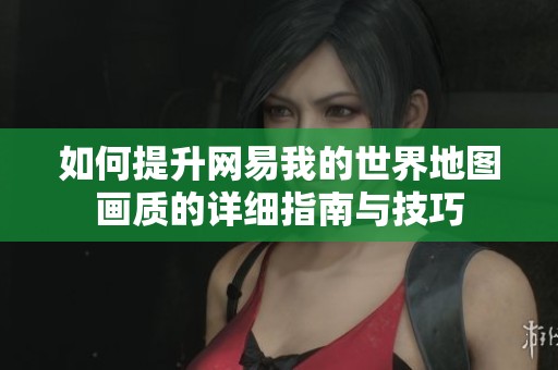 如何提升网易我的世界地图画质的详细指南与技巧