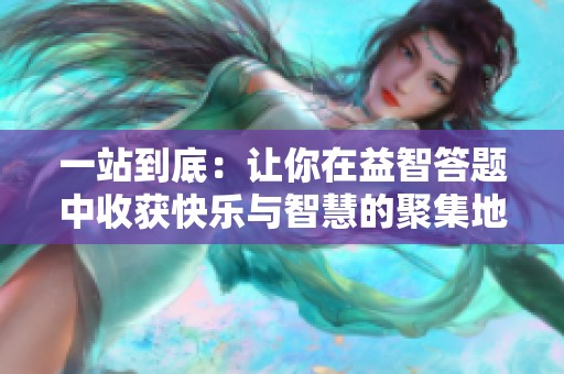 一站到底：让你在益智答题中收获快乐与智慧的聚集地