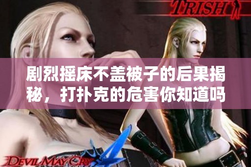 剧烈摇床不盖被子的后果揭秘，打扑克的危害你知道吗