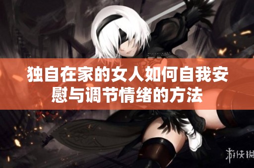 独自在家的女人如何自我安慰与调节情绪的方法