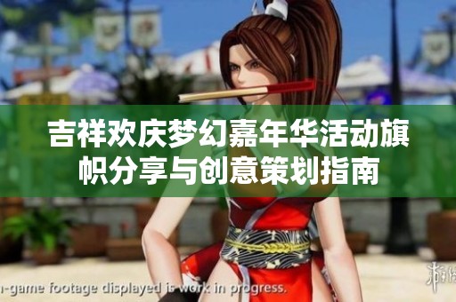 吉祥欢庆梦幻嘉年华活动旗帜分享与创意策划指南