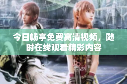 今日畅享免费高清视频，随时在线观看精彩内容