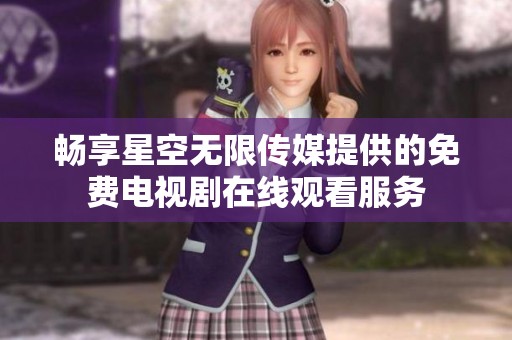 畅享星空无限传媒提供的免费电视剧在线观看服务