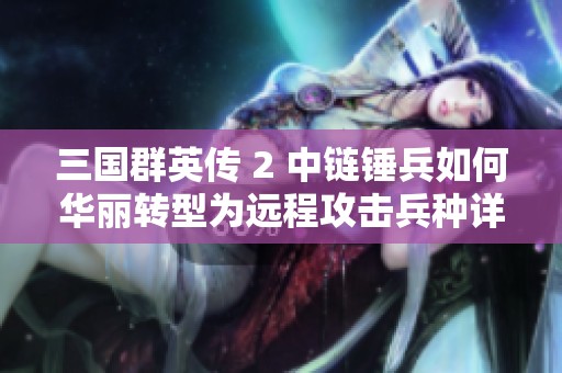 三国群英传 2 中链锤兵如何华丽转型为远程攻击兵种详细攻略