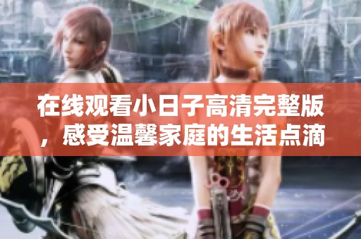 在线观看小日子高清完整版，感受温馨家庭的生活点滴
