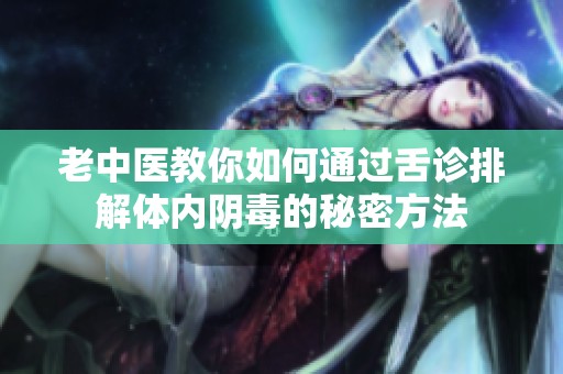 老中医教你如何通过舌诊排解体内阴毒的秘密方法