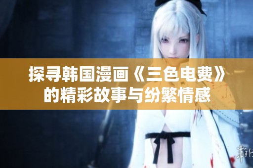 探寻韩国漫画《三色电费》的精彩故事与纷繁情感