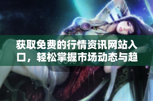 获取免费的行情资讯网站入口，轻松掌握市场动态与趋势