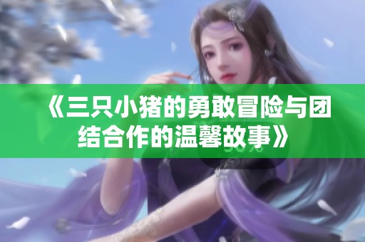 《三只小猪的勇敢冒险与团结合作的温馨故事》