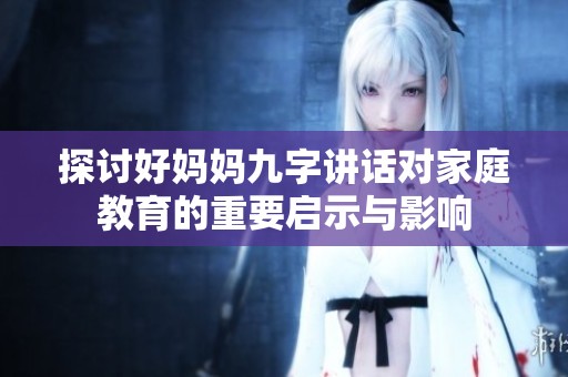 探讨好妈妈九字讲话对家庭教育的重要启示与影响