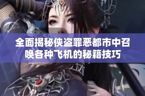 全面揭秘侠盗罪恶都市中召唤各种飞机的秘籍技巧