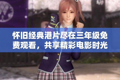 怀旧经典港片尽在三年级免费观看，共享精彩电影时光