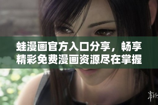 蛙漫画官方入口分享，畅享精彩免费漫画资源尽在掌握