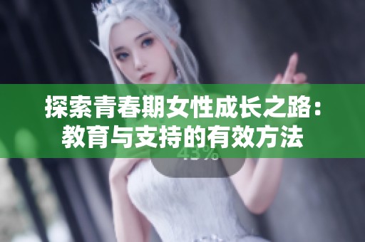 探索青春期女性成长之路：教育与支持的有效方法