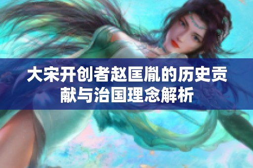 大宋开创者赵匡胤的历史贡献与治国理念解析