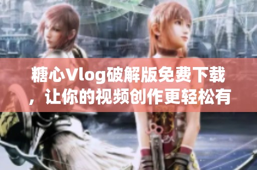糖心Vlog破解版免费下载，让你的视频创作更轻松有趣