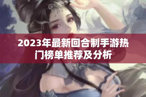 2023年最新回合制手游热门榜单推荐及分析