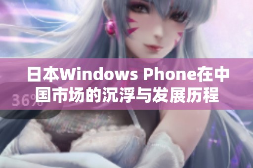 日本Windows Phone在中国市场的沉浮与发展历程