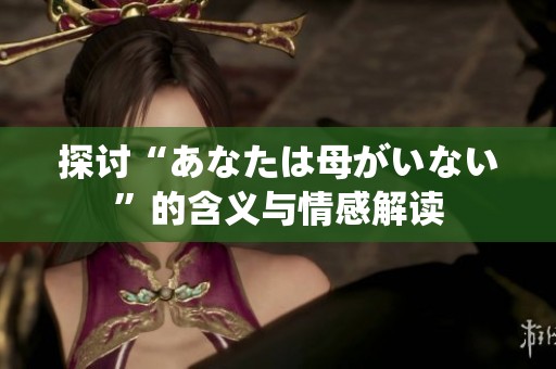 探讨“あなたは母がいない”的含义与情感解读