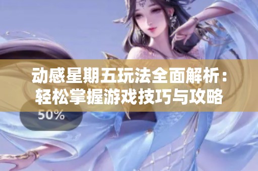 动感星期五玩法全面解析：轻松掌握游戏技巧与攻略