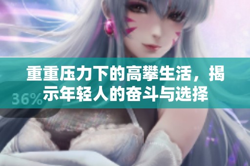 重重压力下的高攀生活，揭示年轻人的奋斗与选择