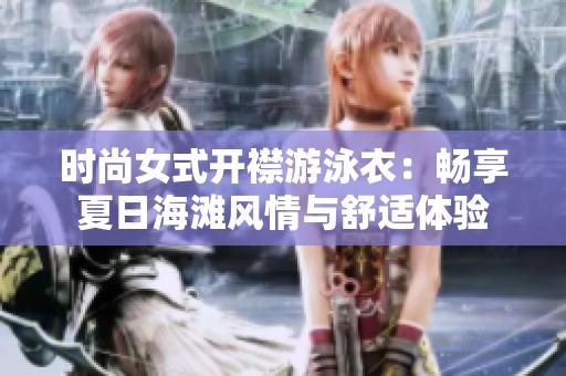 时尚女式开襟游泳衣：畅享夏日海滩风情与舒适体验