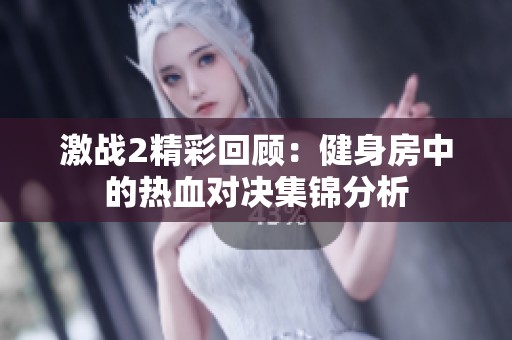 激战2精彩回顾：健身房中的热血对决集锦分析