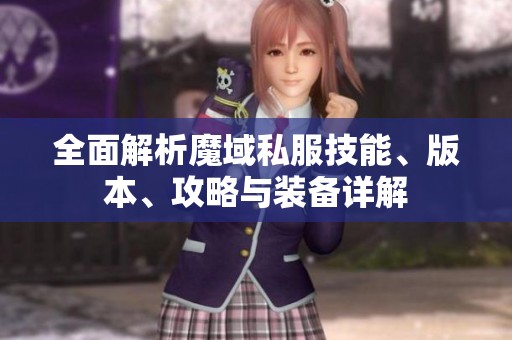 全面解析魔域私服技能、版本、攻略与装备详解
