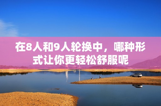 在8人和9人轮换中，哪种形式让你更轻松舒服呢