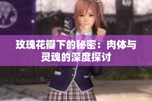 玫瑰花瓣下的秘密：肉体与灵魂的深度探讨