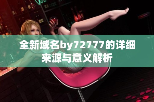 全新域名by72777的详细来源与意义解析