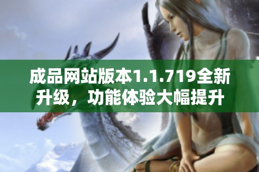 成品网站版本1.1.719全新升级，功能体验大幅提升