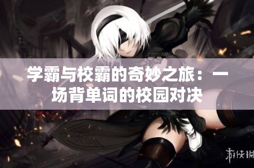 学霸与校霸的奇妙之旅：一场背单词的校园对决