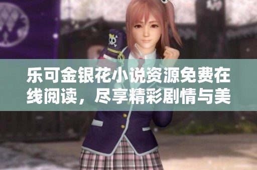 乐可金银花小说资源免费在线阅读，尽享精彩剧情与美好时光