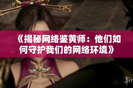 《揭秘网络鉴黄师：他们如何守护我们的网络环境》
