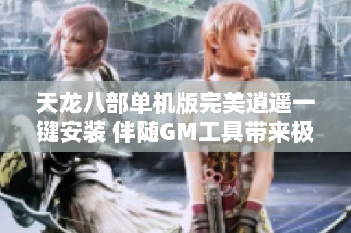 天龙八部单机版完美逍遥一键安装 伴随GM工具带来极致体验