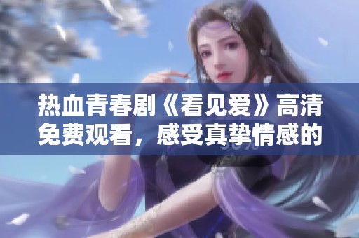 热血青春剧《看见爱》高清免费观看，感受真挚情感的旅程