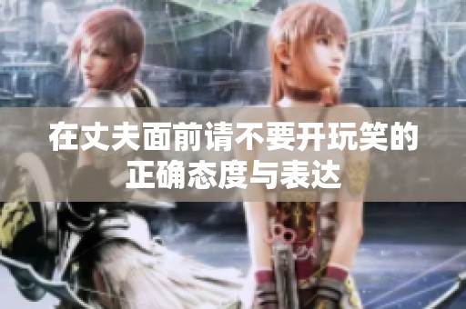 在丈夫面前请不要开玩笑的正确态度与表达