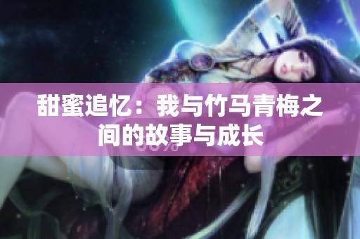 甜蜜追忆：我与竹马青梅之间的故事与成长