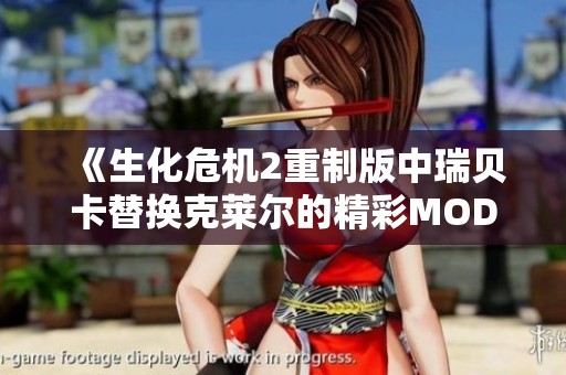 《生化危机2重制版中瑞贝卡替换克莱尔的精彩MOD体验》