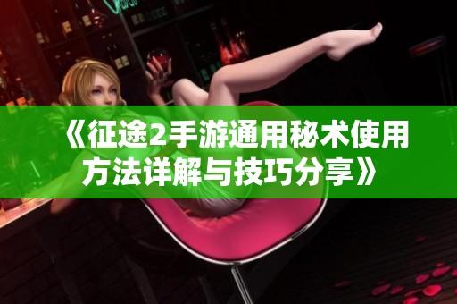 《征途2手游通用秘术使用方法详解与技巧分享》