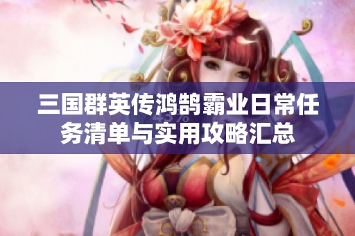 三国群英传鸿鹄霸业日常任务清单与实用攻略汇总