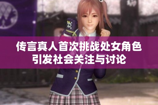 传言真人首次挑战处女角色引发社会关注与讨论