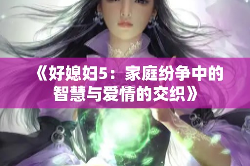 《好媳妇5：家庭纷争中的智慧与爱情的交织》